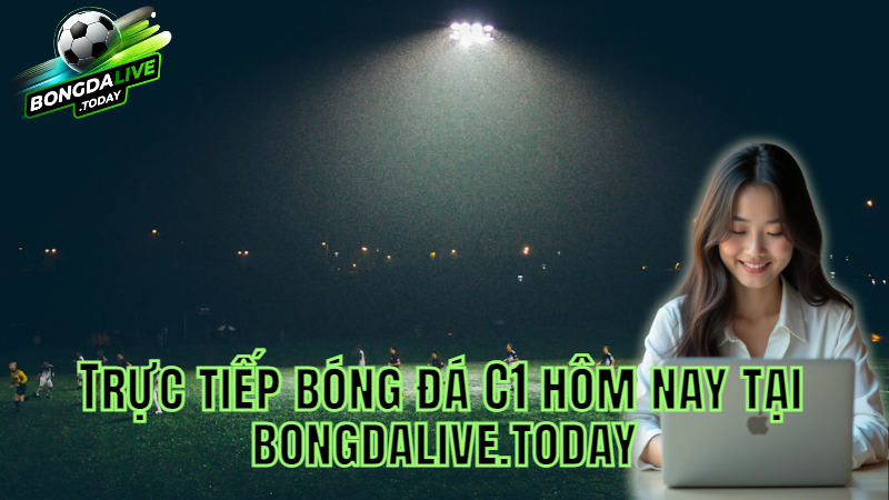 Trực tiếp bóng đá C1 hôm nay tại bongdalive.today