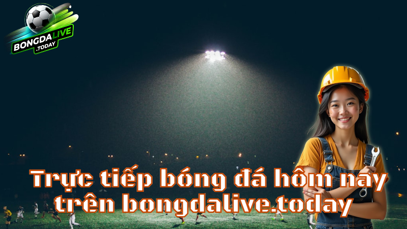 Trực tiếp bóng đá hôm nay trên bongdalive.today