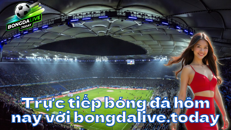 Trực tiếp bóng đá hôm nay với bongdalive.today