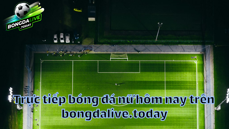 Trực tiếp bóng đá nữ hôm nay trên bongdalive.today
