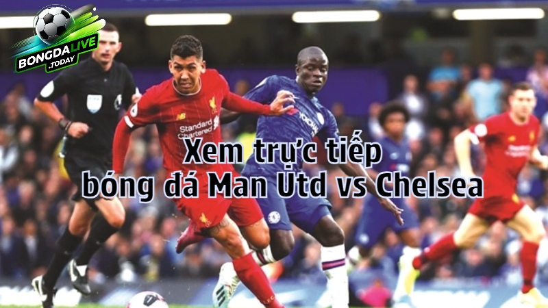 Xem trực tiếp bóng đá Man Utd vs Chelsea trên bongdalive.today
